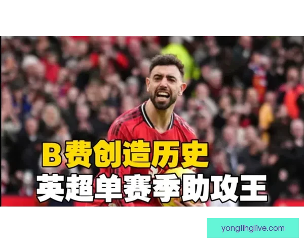 B费12次助攻领跑英超有望超越亨利丁丁单季纪录英超历史新高